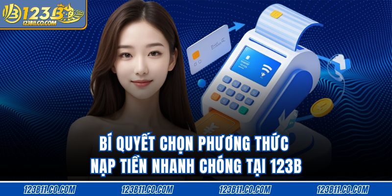 Bí quyết chọn phương thức nạp tiền nhanh chóng tại 123B