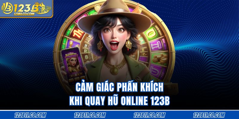 Cảm giác phấn khích khi quay hũ online 123B