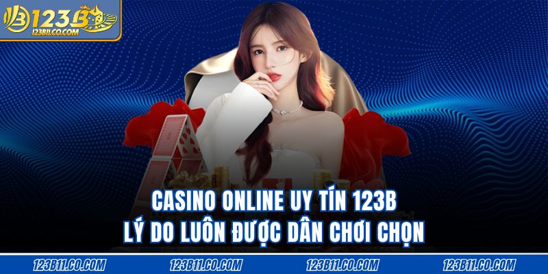 Casino Online Uy Tín 123B Lý Do Luôn Được Dân Chơi Chọn