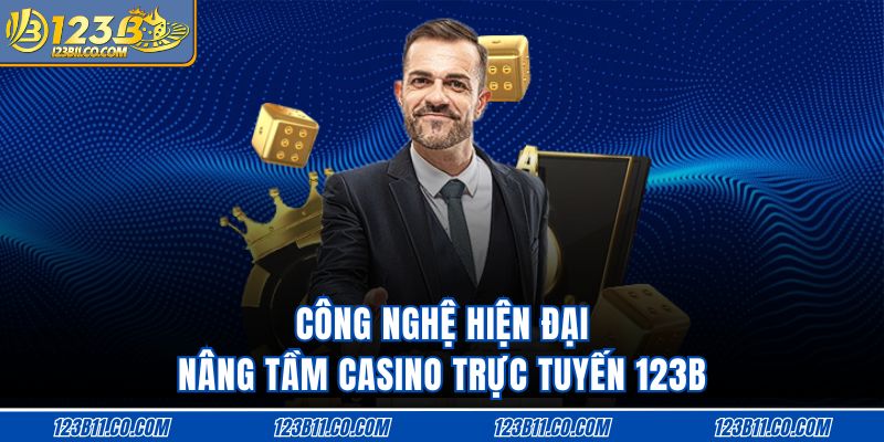 Công nghệ hiện đại nâng tầm casino trực tuyến 123B