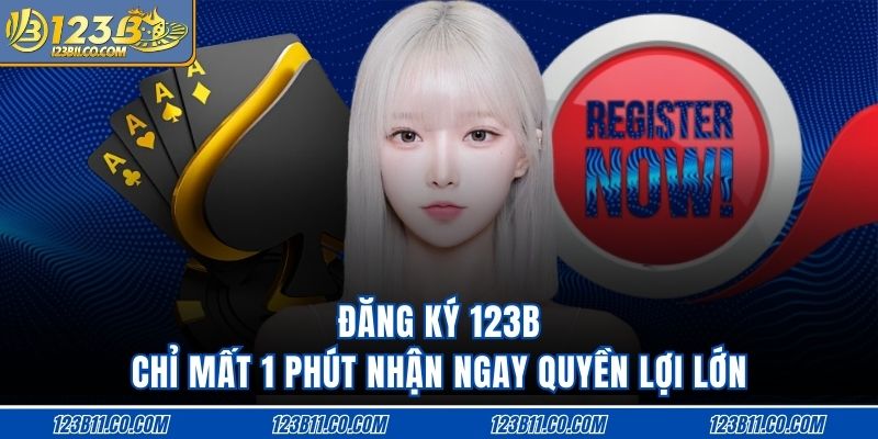 Đăng Ký 123B Chỉ Mất 1 Phút Nhận Ngay Quyền Lợi Lớn