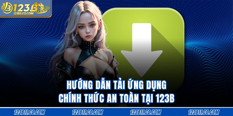 Hướng dẫn tải ứng dụng chính thức an toàn tại 123B