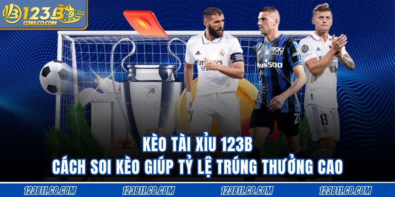 Kèo Tài Xỉu 123B Cách Soi Kèo Giúp Tỷ Lệ Trúng Thưởng Cao