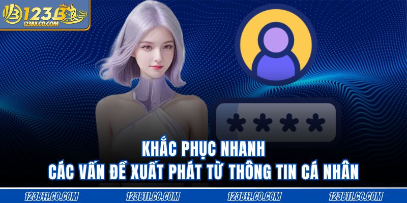 Khắc phục nhanh các vấn đề xuất phát từ thông tin cá nhân