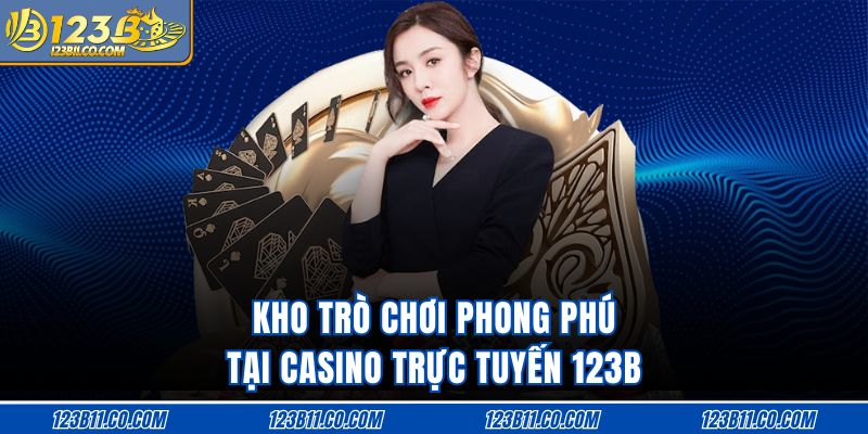 Kho trò chơi phong phú tại casino trực tuyến 123B