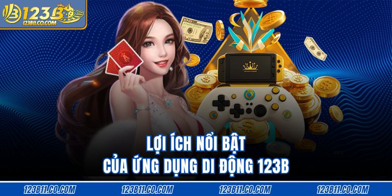 Lợi ích nổi bật của ứng dụng di động 123B