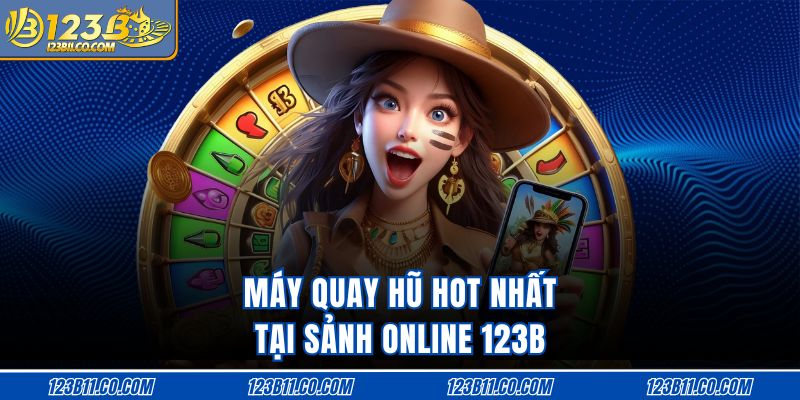 Máy quay hũ hot nhất tại sảnh online 123B