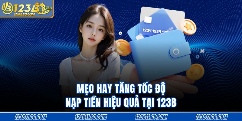 Mẹo hay tăng tốc độ nạp tiền hiệu quả tại 123B