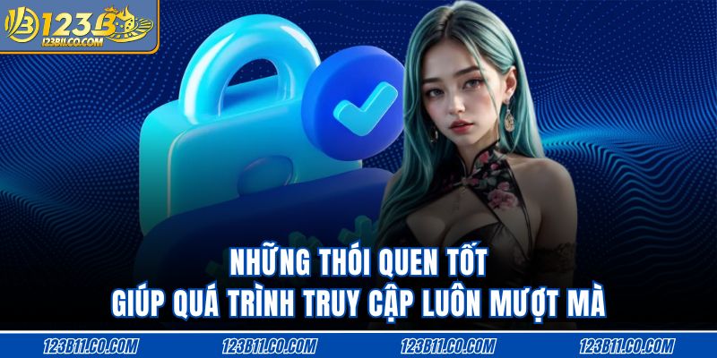 Những thói quen tốt giúp quá trình truy cập luôn mượt mà