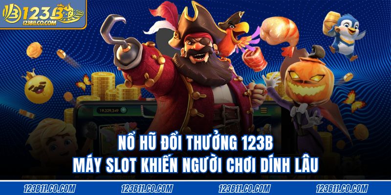 Nổ Hũ Đổi Thưởng 123B Máy Slot Khiến Người Chơi Dính Lâu