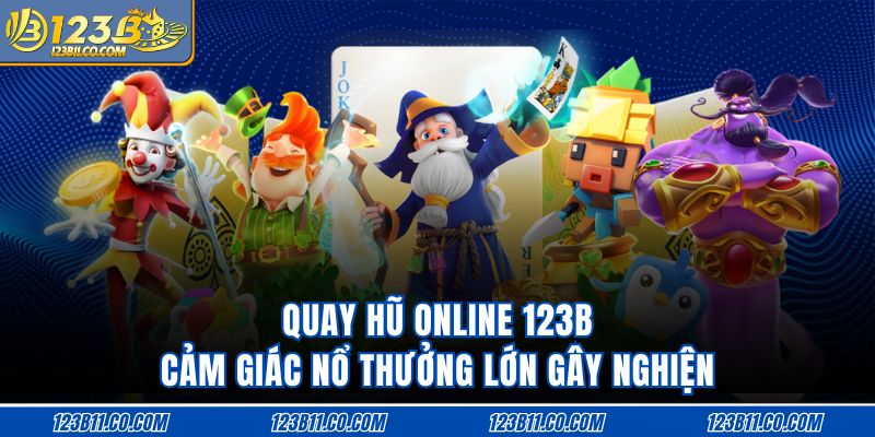 Quay Hũ Online 123B Cảm Giác Nổ Thưởng Lớn Gây Nghiện