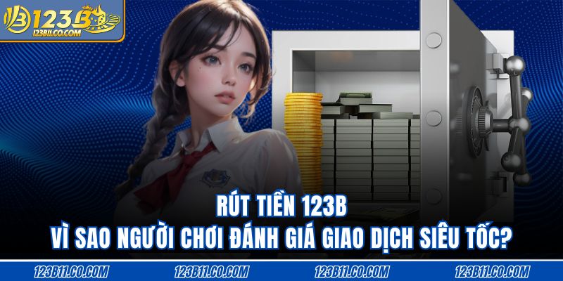 Rút Tiền 123B Vì Sao Người Chơi Đánh Giá Giao Dịch Siêu Tốc?