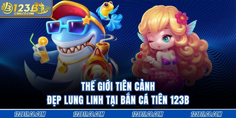 Thế giới tiên cảnh đẹp lung linh tại bắn cá tiên 123B