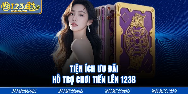 Tiện ích ưu đãi hỗ trợ chơi Tiến lên 123B