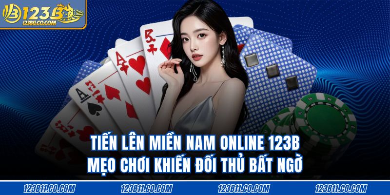 Tiến Lên Miền Nam Online 123B Mẹo Chơi Khiến Đối Thủ Bất Ngờ
