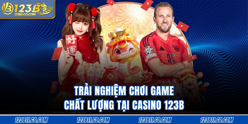 Trải nghiệm chơi game chất lượng tại casino 123B