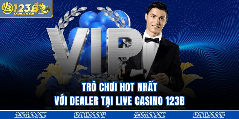 Trò chơi hot nhất với dealer tại live casino 123B