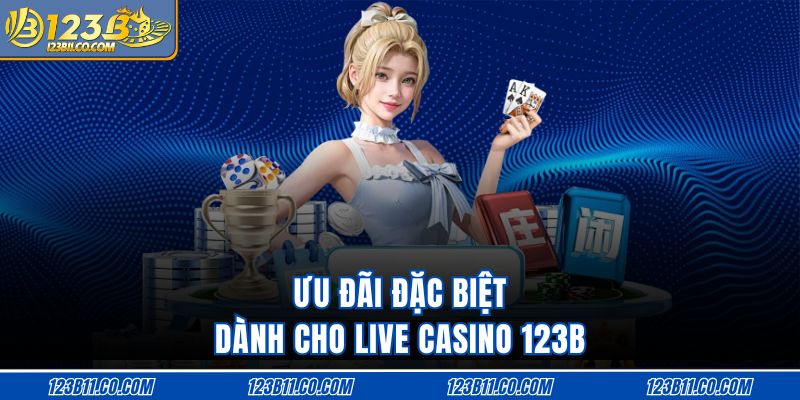 Ưu đãi đặc biệt dành cho live casino 123B