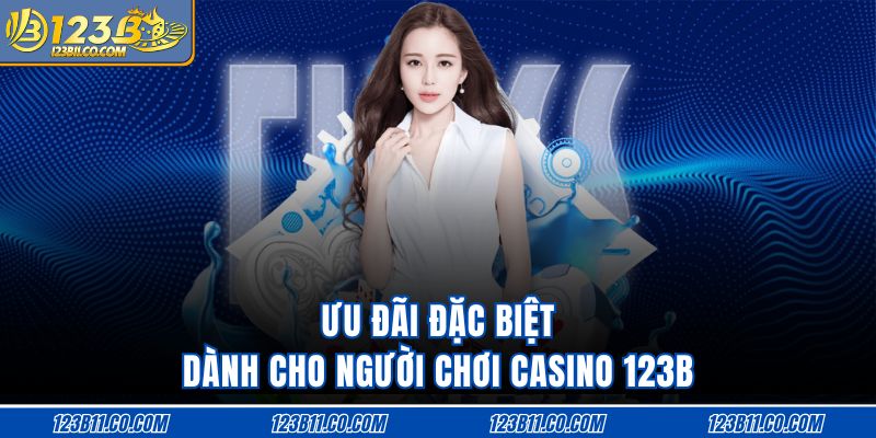 Ưu đãi đặc biệt dành cho người chơi casino 123B