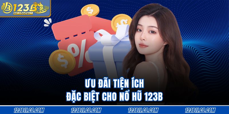 Ưu đãi tiện ích đặc biệt cho nổ hũ 123B