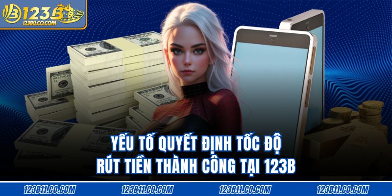 Yếu tố quyết định tốc độ rút tiền thành công tại 123B